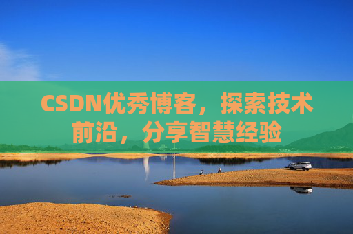 CSDN优秀博客，探索技术前沿，分享智慧经验