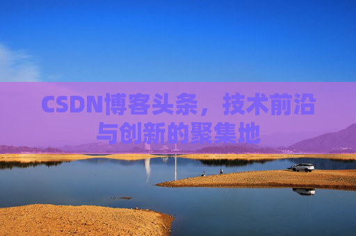 CSDN博客头条，技术前沿与创新的聚集地